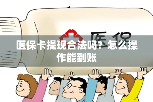 医保卡提现合法吗？怎么操作能到账